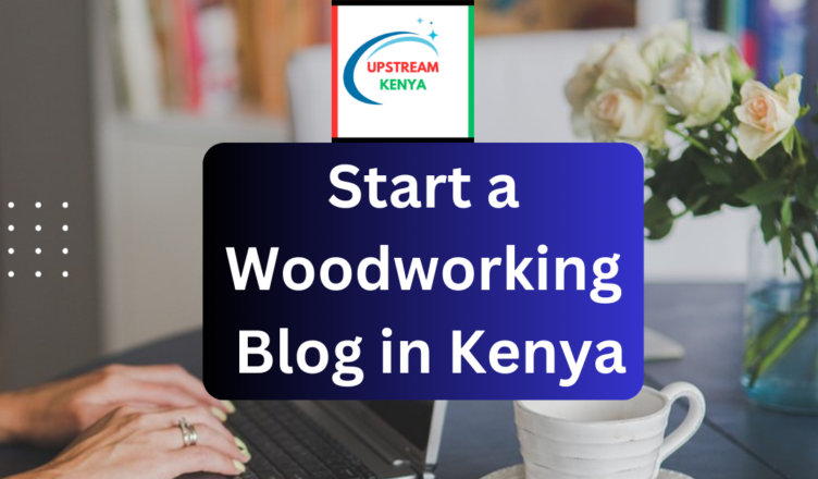 how to start a woodworking blog in kenya