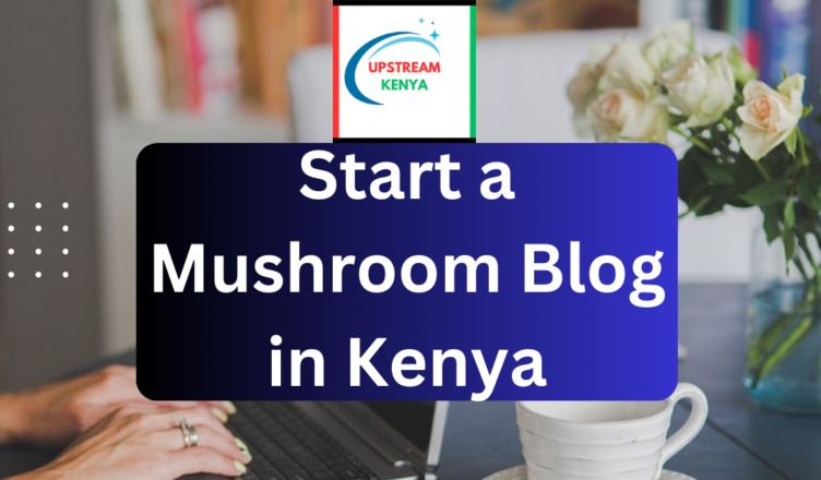 how to start a mushroom blog in kenya