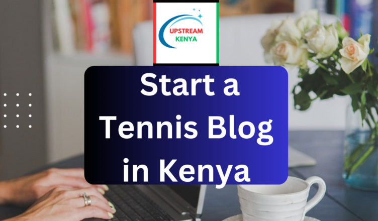 how to start a tennis blog in kenya